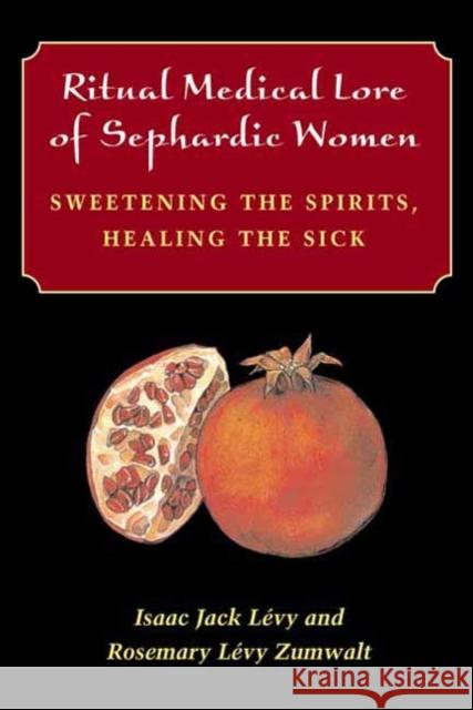 Ritual Medical Lore of Sephardic Women: Sweetening the Spirits, Healing the Sick Isaac Jack Levy Rosemary Zumwalt 9780252026973 University of Illinois Press - książka