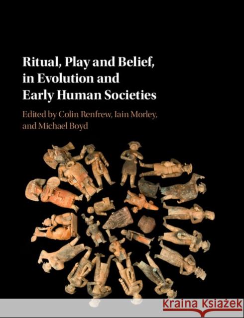 Ritual, Play and Belief, in Evolution and Early Human Societies Colin Renfrew Iain Morley Michael Boyd 9781107143562 Cambridge University Press - książka