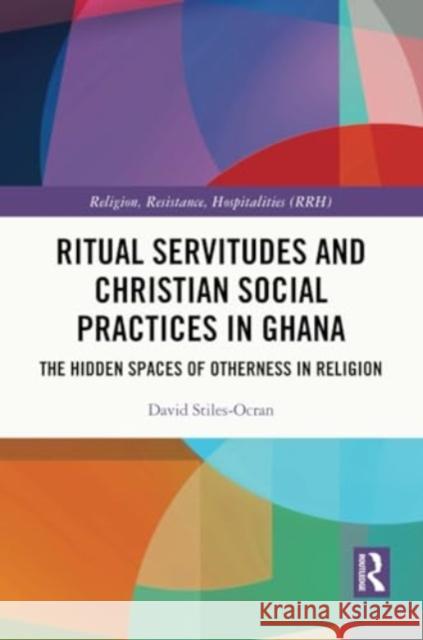 Ritual Servitudes and Christian Social Practices in Ghana: The Hidden Spaces of Otherness in Religion David Stiles-Ocran 9781032208435 Routledge - książka