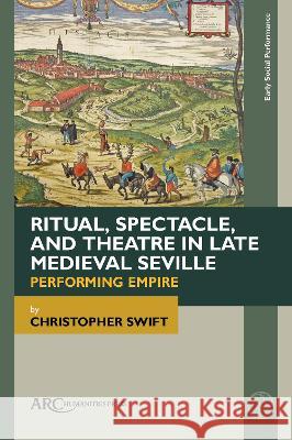 Ritual, Spectacle, and Theatre in Late Medieval Seville Swift 9781802700855 Arc Humanities Press - książka