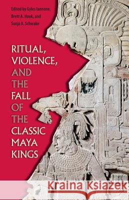 Ritual, Violence, and the Fall of the Classic Maya Kings Gyles Iannone Brett A. Houk Sonja A. Schwake 9780813062754 University Press of Florida - książka
