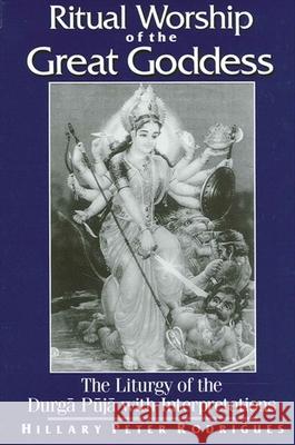 Ritual Worship of the Great Goddess: The Liturgy of the Durga Puja with Interpretations Hillary Rodrigues 9780791454008 State University of New York Press - książka