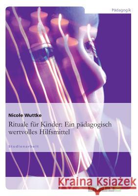 Rituale für Kinder: Ein pädagogisch wertvolles Hilfsmittel Wuttke, Nicole 9783640892167 Grin Verlag - książka