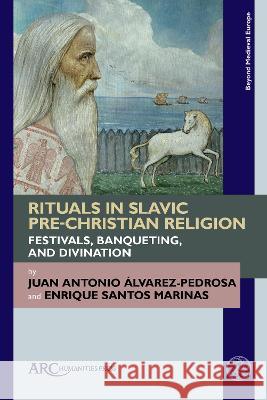 Rituals in Slavic Pre-Christian Religion: Festivals, Banqueting, and Divination Juan Antonio ?lvarez-Pedrosa Enrique Santo 9781641892063 ARC Humanities Press - książka
