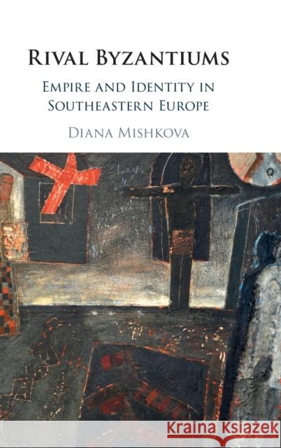 Rival Byzantiums: Empire and Identity in Southeastern Europe Diana Mishkova 9781108499903 Cambridge University Press - książka