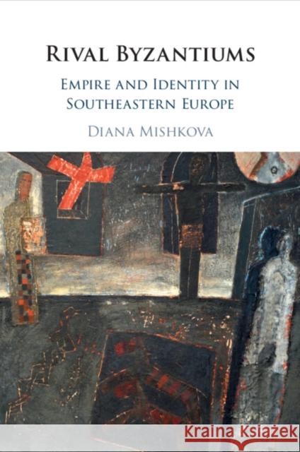 Rival Byzantiums: Empire and Identity in Southeastern Europe Diana Mishkova 9781108718639 Cambridge University Press - książka