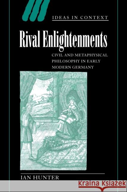 Rival Enlightenments: Civil and Metaphysical Philosophy in Early Modern Germany Hunter, Ian 9780521025492 Cambridge University Press - książka