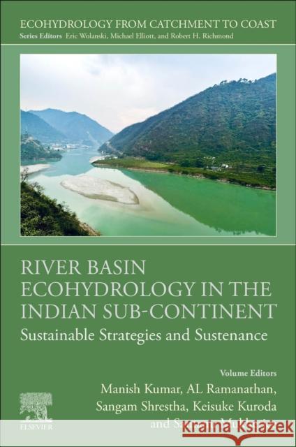 River Basin Ecohydrology in the Indian Sub-Continent: Sustainable Strategies and Sustenance Al Ramanathan Manish Kumar Sangam Shrestha 9780323915458 Elsevier - książka