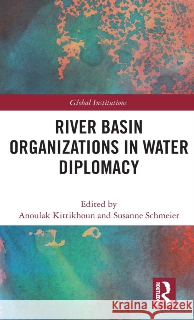 River Basin Organizations in Water Diplomacy Anoulak Kittikhoun Susanne Schmeier 9780367218133 Routledge - książka