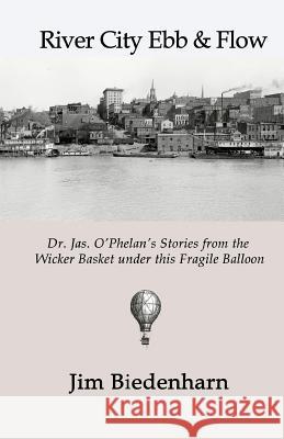 River City Ebb & Flow: Dr. Jas. O'Phelan's Stories from the Wicker Basket under this Fragile Balloon Rice, Phil 9780997169539 Canopic Publishing - książka