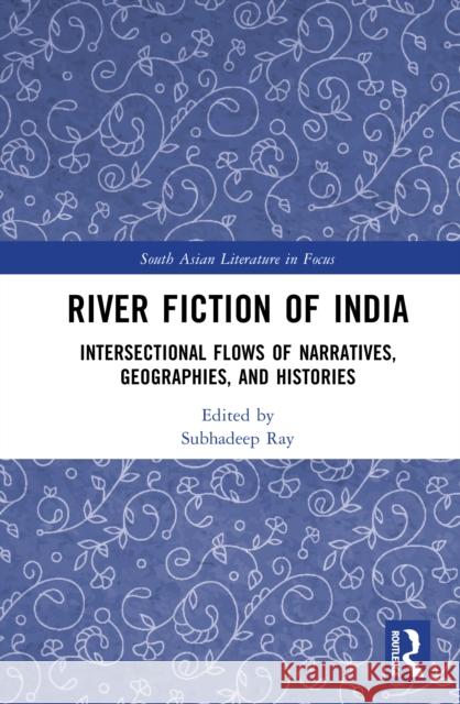 River Fiction of India: Intersectional Flows of Narratives, Geographies and Histories Subhadeep Ray 9781032662534 Routledge India - książka
