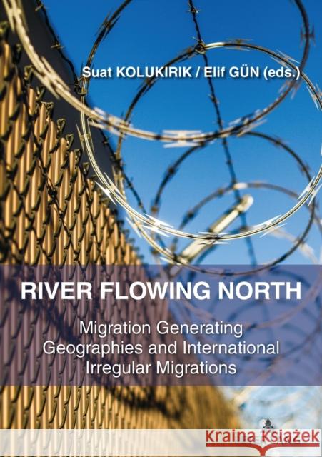 River Flowing North: Migration Generating Geographies and International Irregular Migrations Suat KOLUKIRIK Elif Gun  9783631832585 Peter Lang AG - książka