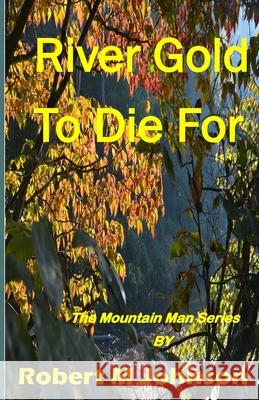 River Gold To Die For: The Mountain Man Series Robert M. Johnson 9781517462086 Createspace Independent Publishing Platform - książka