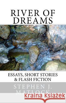 River of Dreams: Essays, Short Stories & Flash Fiction Stephen J. Matlock 9781493798230 Createspace - książka