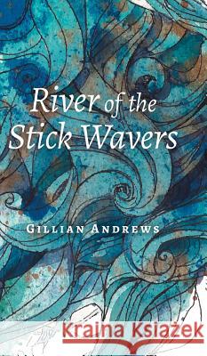 River of the Stick Wavers Gillian Andrews Sara Saddington Justin Teeuwen 9781460289358 FriesenPress - książka