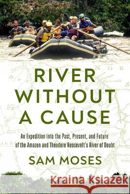River Without a Cause: An Expedition Through the Past, Present and Future of Theodore Roosevelt's River of Doubt Sam Moses 9781639365579 Pegasus Books - książka