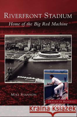 Riverfront Stadium: Home of the Big Red Machine Mike Shannon 9781531614669 Arcadia Publishing Library Editions - książka