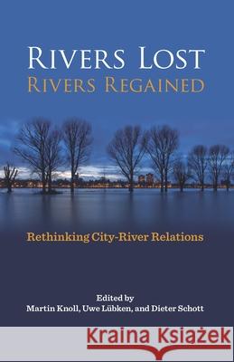 Rivers Lost, Rivers Regained: Rethinking City-River Relations Martin Knoll Uwe Lubken Dieter Schott 9780822944591 University of Pittsburgh Press - książka