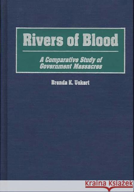 Rivers of Blood: A Comparative Study of Government Massacres Uekert, Brenda K. 9780275951658 Praeger Publishers - książka