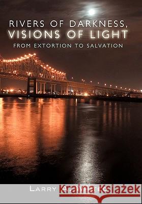 Rivers of Darkness, Visions of Light: From Extortion to Salvation Whited, Larry A. 9781449707422 WestBow Press - książka