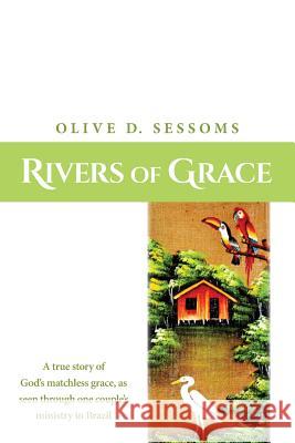 Rivers of Grace: A true story of God's matchless grace, as seen through one couple's ministry in Brazil Olive Sessoms 9781533350008 Createspace Independent Publishing Platform - książka