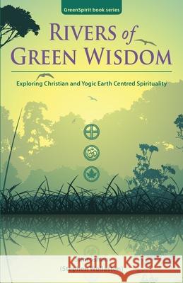 Rivers of Green Wisdom: Exploring Christian and Yogic Earth Centred Spirituality Stephen Wollaston 9780993598326 GreenSpirit - książka
