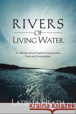 Rivers of Living Water: A Collection of God-Inspired Commentaries, Essays and Interpretations Heath, Latisha 9781481735766 Authorhouse - książka