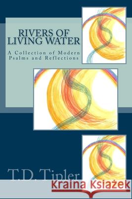 Rivers of Living Water: A Collection of Modern Psalms and Reflections T. D. Tipler 9781483934419 Createspace Independent Publishing Platform - książka