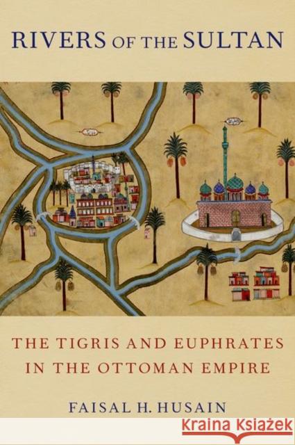 Rivers of the Sultan: The Tigris and Euphrates in the Ottoman Empire Faisal H. Husain 9780197547274 Oxford University Press, USA - książka