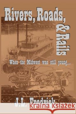 Rivers, Roads, & Rails: When the Midwest Was Still Young J. L. Fredrick 9780974905853 Joel Lovstad Publishing - książka