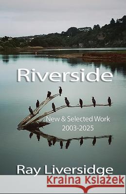 Riverside: New & Selected Work, 2003-2025 Ray Liversidge 9781923435148 IP (Interactive Publications Pty Ltd) - książka