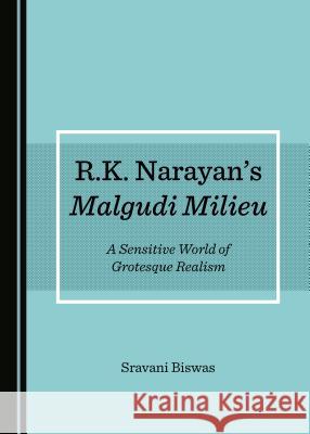 R.K. Narayanâ (Tm)S Malgudi Milieu: A Sensitive World of Grotesque Realism Biswas, Sravani 9781527511385 Cambridge Scholars Publishing - książka