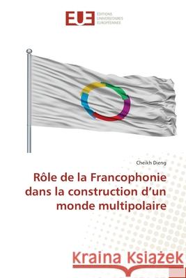 Rôle de la Francophonie dans la construction d'un monde multipolaire Dieng, Cheikh 9786203420982 Editions Universitaires Europeennes - książka