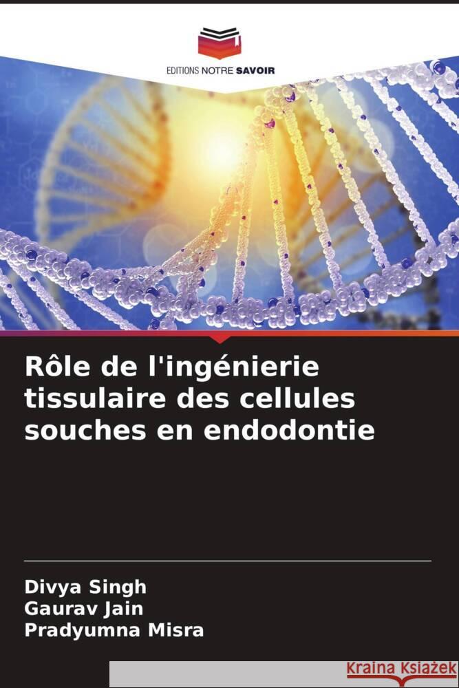 R?le de l'ing?nierie tissulaire des cellules souches en endodontie Divya Singh Gaurav Jain Pradyumna Misra 9786207139972 Editions Notre Savoir - książka