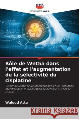 Rôle de Wnt5a dans l'effet et l'augmentation de la sélectivité du cisplatine Atta, Waleed 9786204108360 Editions Notre Savoir - książka