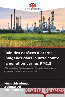 Rôle des espèces d'arbres indigènes dans la lutte contre la pollution par les PM2,5 Ahmad, Mubashir, Ali, Zulfiqar, Ahmad, Yasir 9786200827128 Editions Notre Savoir - książka