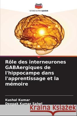 Rôle des interneurones GABAergiques de l'hippocampe dans l'apprentissage et la mémoire Kushal Kumar, Deepak Kumar Sahel 9786205356579 Editions Notre Savoir - książka