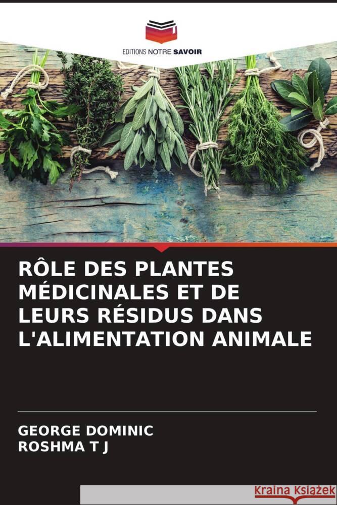 RÔLE DES PLANTES MÉDICINALES ET DE LEURS RÉSIDUS DANS L'ALIMENTATION ANIMALE Dominic, George, T J, ROSHMA 9786204825311 Editions Notre Savoir - książka