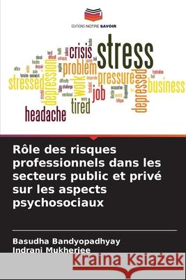 Rôle des risques professionnels dans les secteurs public et privé sur les aspects psychosociaux Bandyopadhyay, Basudha, Mukherjee, Indrani 9786206823896 Editions Notre Savoir - książka