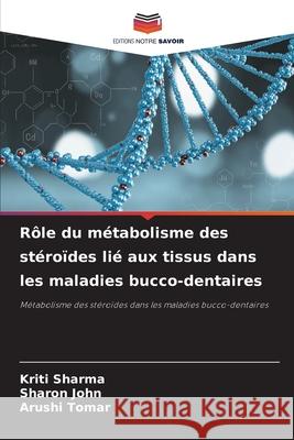 Rôle du métabolisme des stéroïdes lié aux tissus dans les maladies bucco-dentaires Sharma, Kriti, John, Sharon, Tomar, Arushi 9786202347273 Editions Notre Savoir - książka