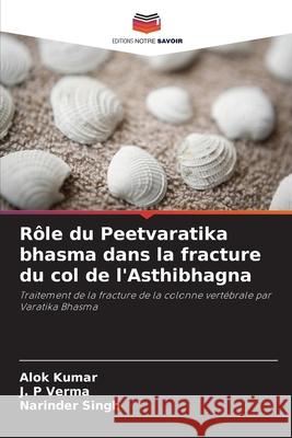 R?le du Peetvaratika bhasma dans la fracture du col de l'Asthibhagna Alok Kumar J. P. Verma Narinder Singh 9786207740574 Editions Notre Savoir - książka