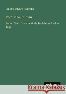 R?mische Studien: Erster Theil: Das alte r?mische Jahr und seine Tage Philipp Eduard Huschke 9783566028978 Antigonos Verlag - książka