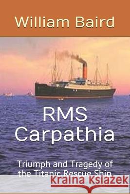 RMS Carpathia: Triumph and Tragedy of the Titanic Rescue Ship William Baird 9781545585894 Createspace Independent Publishing Platform - książka