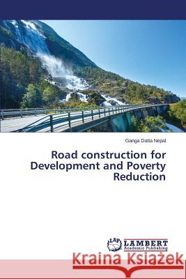 Road construction for Development and Poverty Reduction Nepal Ganga Datta 9783659445033 LAP Lambert Academic Publishing - książka