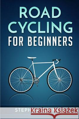 Road Cycling for Beginners Stephen Cornell 9781542557443 Createspace Independent Publishing Platform - książka