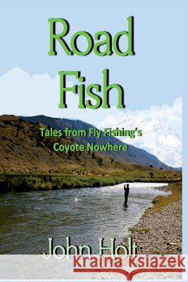 Road Fish: Tales from Fly Fishing's Coyote Nowhere John Holt 9781945772924 New Atlantian Library - książka