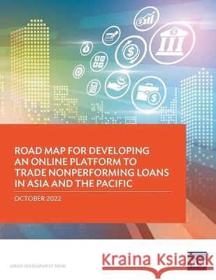Road Map for Developing an Online Platform to Trade Nonperforming Loans in Asia and the Pacific Asian Development Bank 9789292697891 Asian Development Bank - książka
