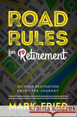 Road Rules for Retirement: Set Your Destination Enjoy the Journey Mark Fried 9781599327976 Advantage Media Group - książka