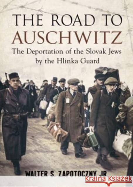 Road To Auschwitz: The Deportation of the Slovak Jews by the Hlinka Guard Walter S. Zapotoczny Jr 9781781558805 Fonthill Media Ltd - książka