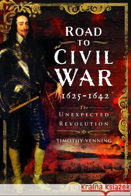 Road to Civil War, 1625-1642: The Unexpected Revolution Timothy Venning 9781399055888 Pen & Sword Books Ltd - książka